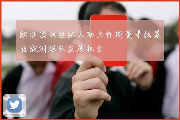 欧洲顶级经纪人助力怀斯曼寻找最佳欧洲球队发展机会
