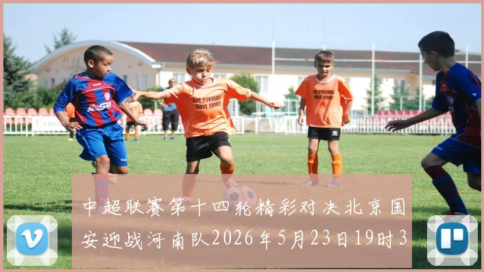 中超联赛第十四轮精彩对决北京国安迎战河南队2026年5月23日19时35分开赛