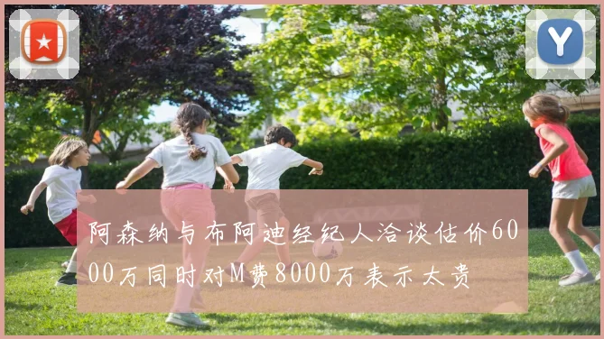阿森纳与布阿迪经纪人洽谈估价6000万同时对M费8000万表示太贵
