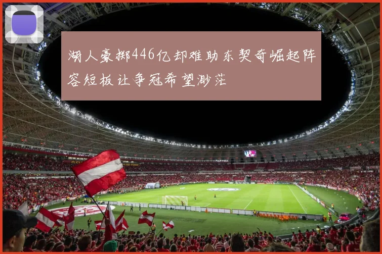 湖人豪掷446亿却难助东契奇崛起阵容短板让争冠希望渺茫